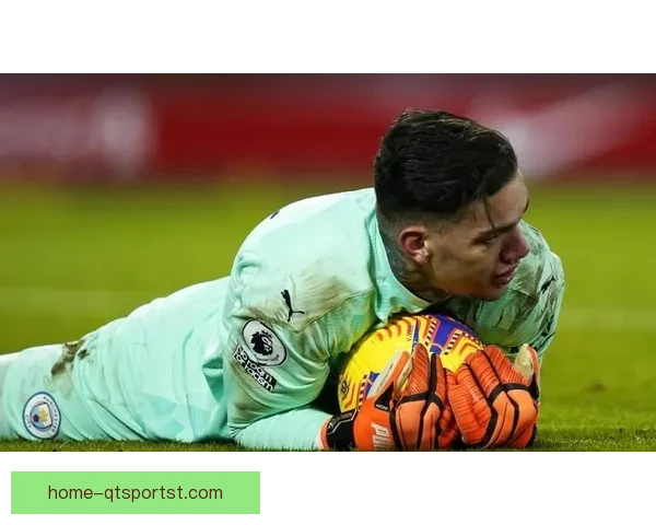 曼城计划续约埃德森加强防线 以稳固球队未来发展